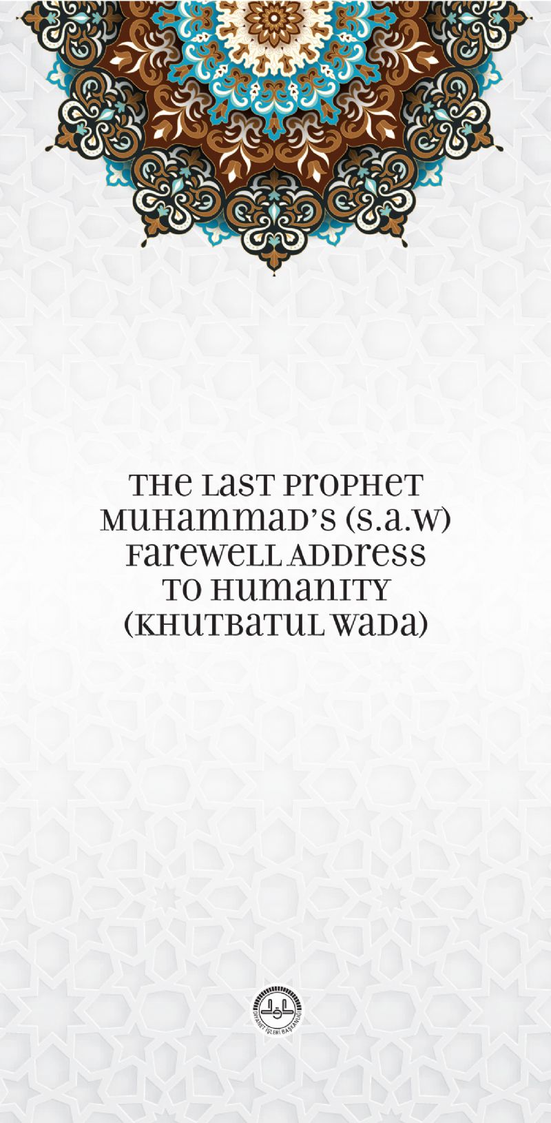 The Last Prophet Muhammad�s (s.a.w) Farewell Address to Humanity (Khutbatul Wada)